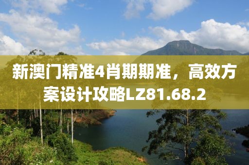 新澳門(mén)精準(zhǔn)4肖期期準(zhǔn)，高效方案設(shè)計(jì)攻略LZ81.68.2