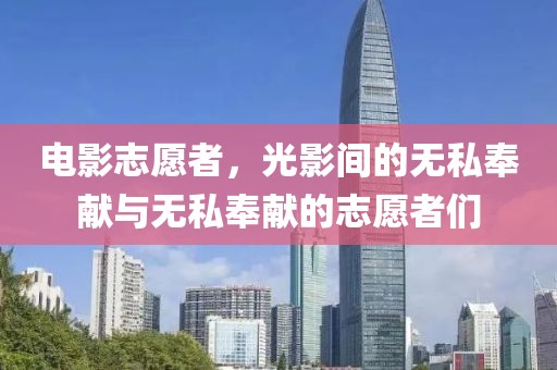 電影志愿者，光影間的無(wú)私奉獻(xiàn)與無(wú)私奉獻(xiàn)的志愿者們