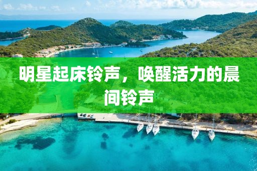 明星起床鈴聲，喚醒活力的晨間鈴聲