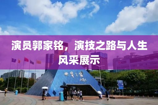 演員郭家銘，演技之路與人生風采展示