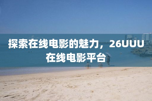 探索在線電影的魅力，26UUU在線電影平臺