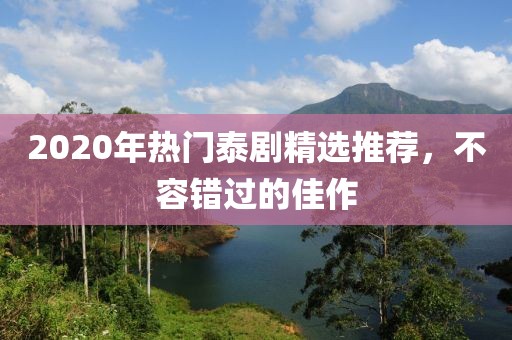 2020年熱門泰劇精選推薦，不容錯過的佳作