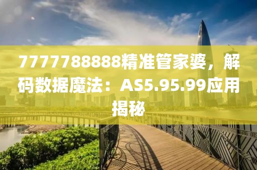 7777788888精準(zhǔn)管家婆，解碼數(shù)據(jù)魔法：AS5.95.99應(yīng)用揭秘