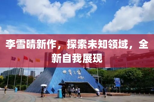 李雪晴新作，探索未知領(lǐng)域，全新自我展現(xiàn)