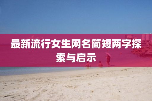 最新流行女生網(wǎng)名簡短兩字探索與啟示