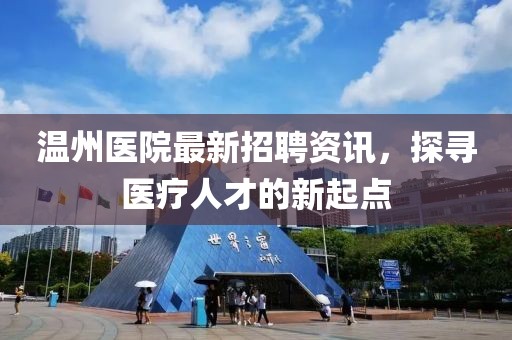 溫州醫(yī)院最新招聘資訊，探尋醫(yī)療人才的新起點