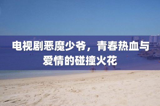 電視劇惡魔少爺，青春熱血與愛情的碰撞火花