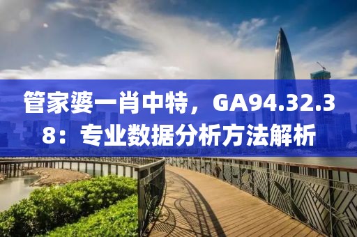 管家婆一肖中特，GA94.32.38：專業(yè)數(shù)據(jù)分析方法解析