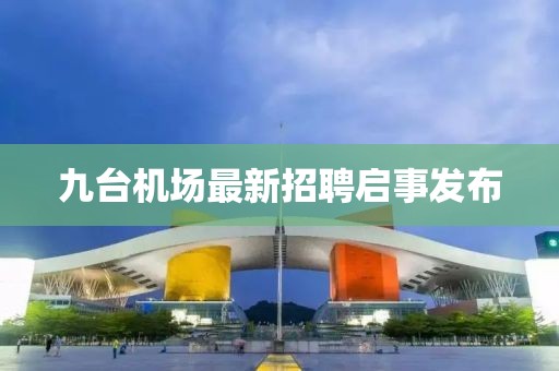 九臺(tái)機(jī)場(chǎng)最新招聘啟事發(fā)布