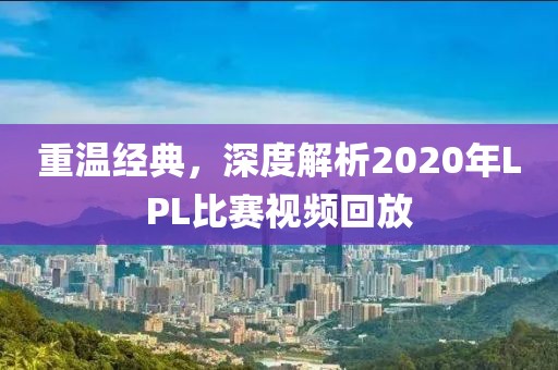 重溫經(jīng)典，深度解析2020年LPL比賽視頻回放