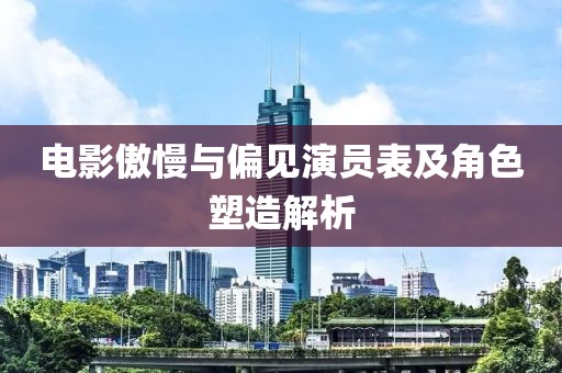 電影傲慢與偏見演員表及角色塑造解析