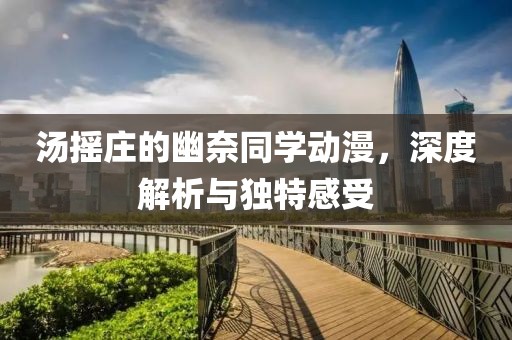 湯搖莊的幽奈同學動漫，深度解析與獨特感受