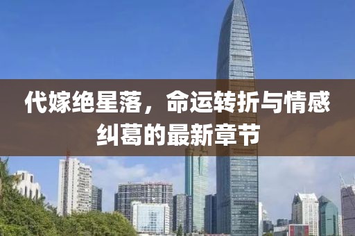 代嫁絕星落，命運(yùn)轉(zhuǎn)折與情感糾葛的最新章節(jié)