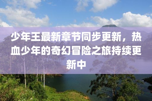 少年王最新章節(jié)同步更新，熱血少年的奇幻冒險之旅持續(xù)更新中