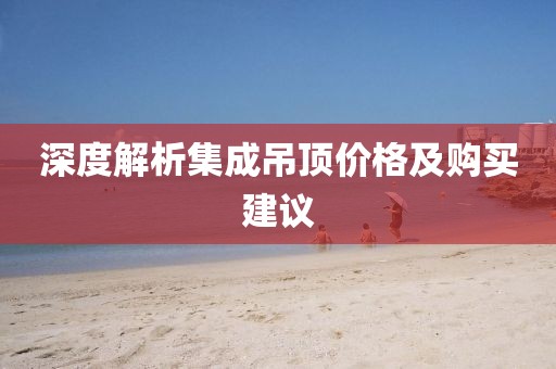 深度解析集成吊頂價格及購買建議