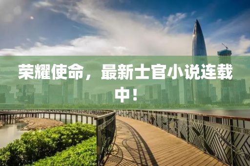 榮耀使命，最新士官小說連載中！