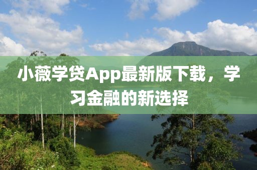 小薇學(xué)貸App最新版下載，學(xué)習(xí)金融的新選擇