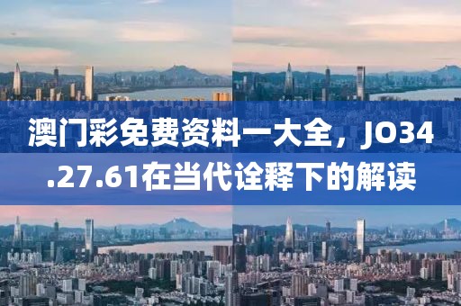 澳門彩免費(fèi)資料一大全，JO34.27.61在當(dāng)代詮釋下的解讀