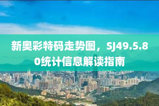 新奧彩特碼走勢圖，SJ49.5.80統(tǒng)計(jì)信息解讀指南