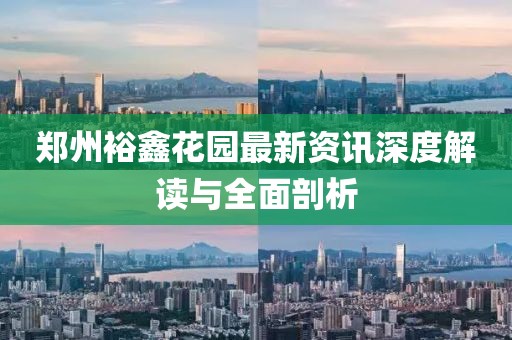 鄭州裕鑫花園最新資訊深度解讀與全面剖析