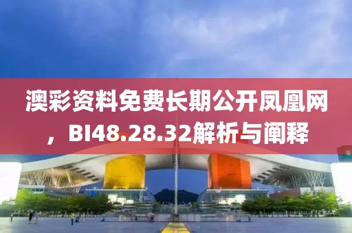 澳彩資料免費(fèi)長(zhǎng)期公開(kāi)鳳凰網(wǎng)，BI48.28.32解析與闡釋