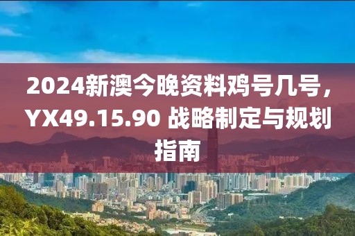 2024新澳今晚資料雞號(hào)幾號(hào)，YX49.15.90 戰(zhàn)略制定與規(guī)劃指南