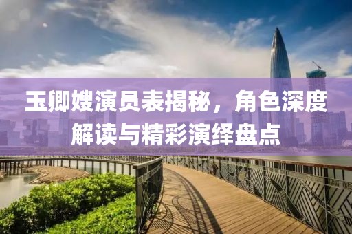 玉卿嫂演員表揭秘，角色深度解讀與精彩演繹盤點(diǎn)