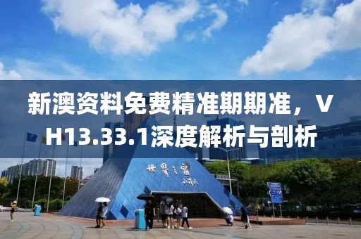 新澳資料免費精準(zhǔn)期期準(zhǔn)，VH13.33.1深度解析與剖析