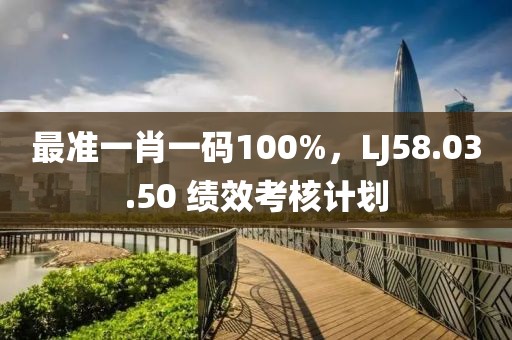 最準(zhǔn)一肖一碼100%，LJ58.03.50 績效考核計劃