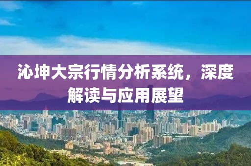 沁坤大宗行情分析系統(tǒng)，深度解讀與應(yīng)用展望