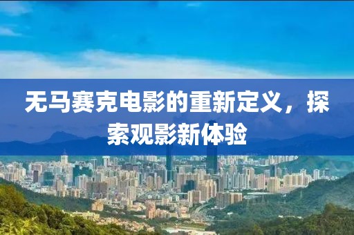無(wú)馬賽克電影的重新定義，探索觀影新體驗(yàn)