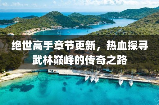 絕世高手章節(jié)更新，熱血探尋武林巔峰的傳奇之路