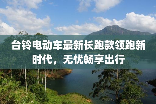 臺鈴電動車最新長跑款領(lǐng)跑新時代，無憂暢享出行