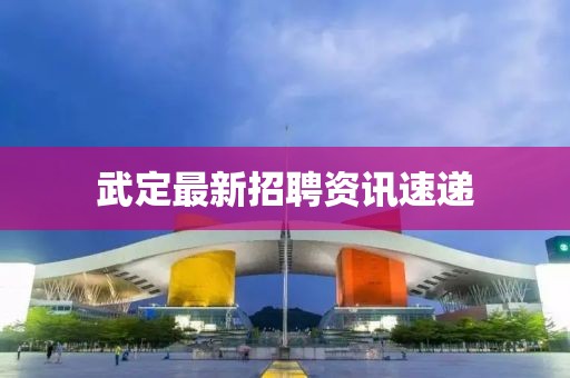 武定最新招聘資訊速遞