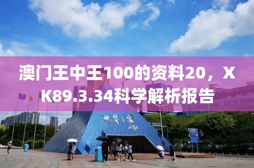 澳門(mén)王中王100的資料20，XK89.3.34科學(xué)解析報(bào)告