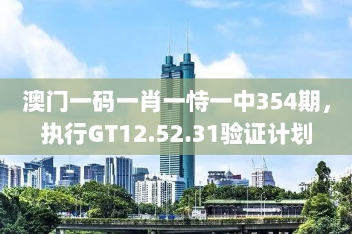 澳門一碼一肖一恃一中354期，執(zhí)行GT12.52.31驗(yàn)證計(jì)劃