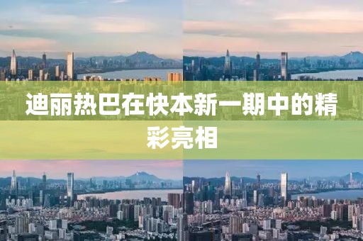迪麗熱巴在快本新一期中的精彩亮相