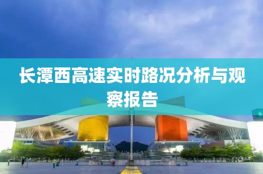 長(zhǎng)潭西高速實(shí)時(shí)路況分析與觀察報(bào)告
