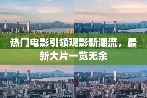 熱門(mén)電影引領(lǐng)觀影新潮流，最新大片一覽無(wú)余