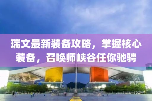 瑞文最新裝備攻略，掌握核心裝備，召喚師峽谷任你馳騁
