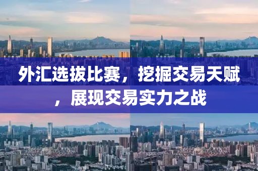 外匯選拔比賽，挖掘交易天賦，展現(xiàn)交易實力之戰(zhàn)