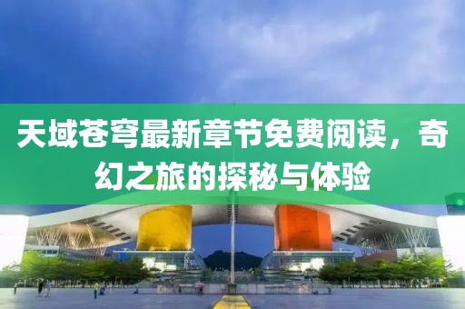 天域蒼穹最新章節(jié)免費(fèi)閱讀，奇幻之旅的探秘與體驗(yàn)