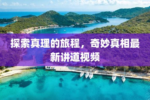 探索真理的旅程，奇妙真相最新講道視頻