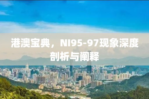 港澳寶典，NI95-97現(xiàn)象深度剖析與闡釋