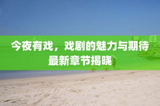 今夜有戲，戲劇的魅力與期待最新章節(jié)揭曉