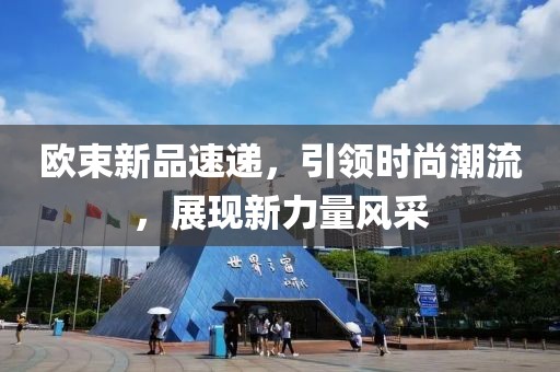 歐束新品速遞，引領(lǐng)時尚潮流，展現(xiàn)新力量風(fēng)采