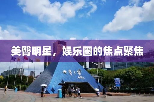美臀明星，娛樂圈的焦點聚焦
