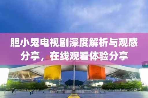 膽小鬼電視劇深度解析與觀感分享，在線觀看體驗(yàn)分享