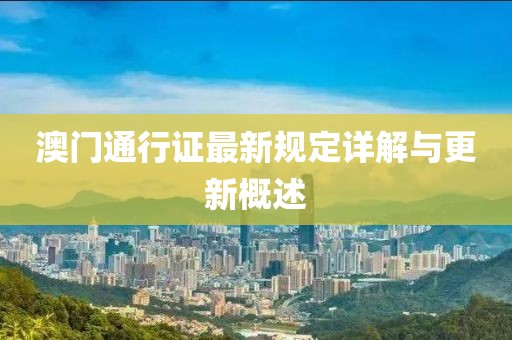 澳門通行證最新規(guī)定詳解與更新概述