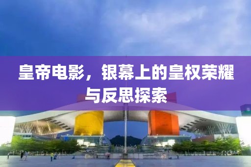 皇帝電影，銀幕上的皇權(quán)榮耀與反思探索